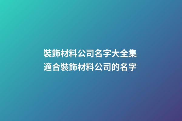 裝飾材料公司名字大全集 適合裝飾材料公司的名字-第1張-公司起名-玄機派